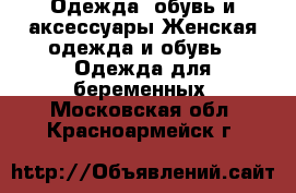 Одежда, обувь и аксессуары Женская одежда и обувь - Одежда для беременных. Московская обл.,Красноармейск г.